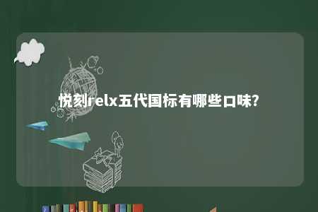 悦刻relx五代国标有哪些口味？ 